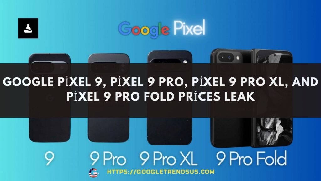 Google Pixel 9, Pixel 9 Pro, Pixel 9 Pro XL, and Pixel 9 Pro Fold prices leak