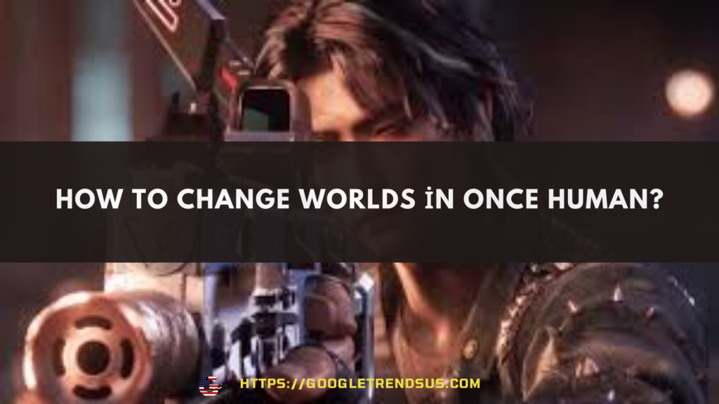 How to Change Worlds in Once Human?