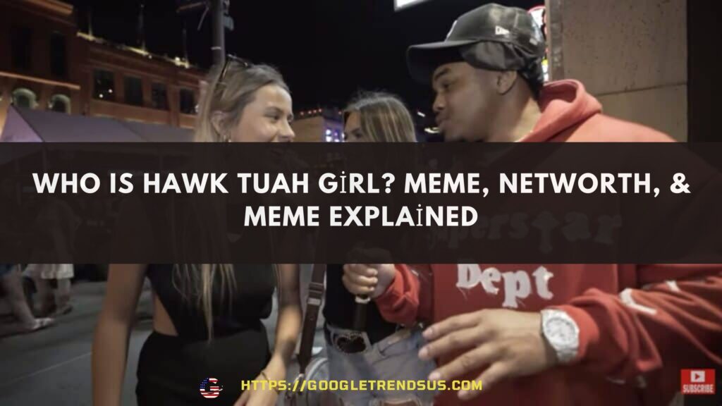 Who Is Hawk Tuah Girl Meme, Networth, & Meme Explained